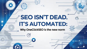 SEO Isn’t Dead. It’s Automated Why OneClickSEO Is the New Norm